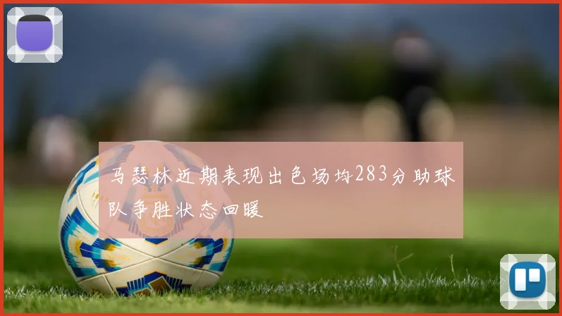 马瑟林近期表现出色场均283分助球队争胜状态回暖