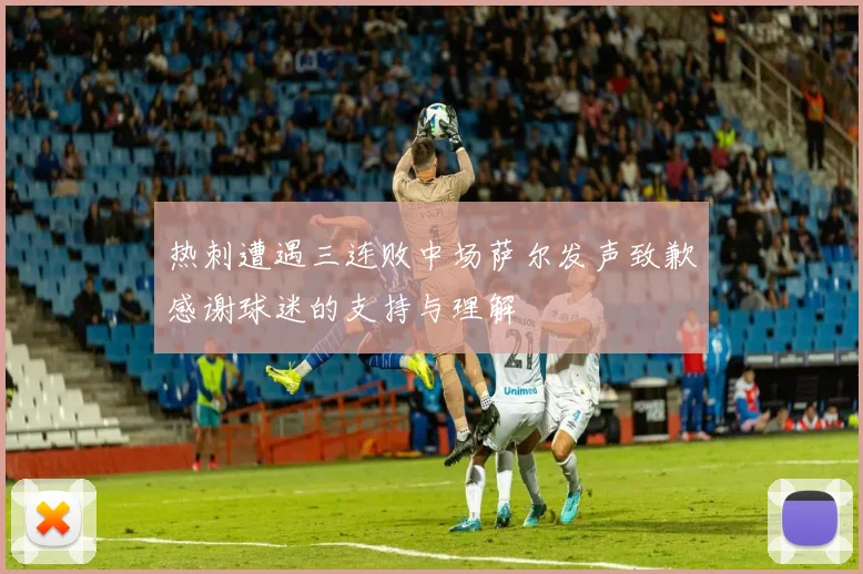 热刺遭遇三连败中场萨尔发声致歉感谢球迷的支持与理解