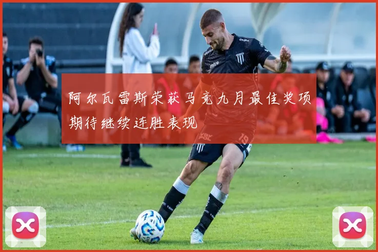 阿尔瓦雷斯荣获马竞九月最佳奖项期待继续连胜表现