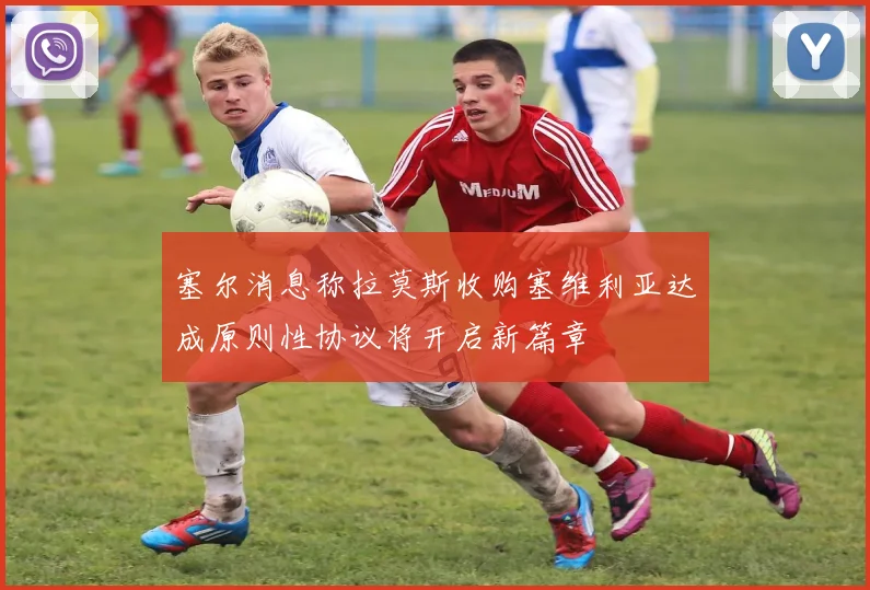 塞尔消息称拉莫斯收购塞维利亚达成原则性协议将开启新篇章