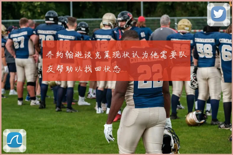 乔约翰逊谈克莱现状认为他需要队友帮助以找回状态