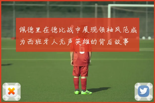 佩德里在德比战中展现领袖风范成为西班牙人无声英雄的背后故事