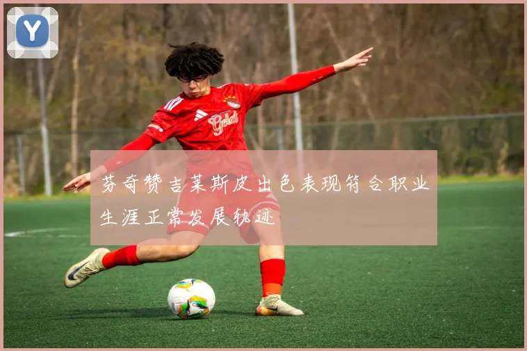 芬奇赞吉莱斯皮出色表现符合职业生涯正常发展轨迹