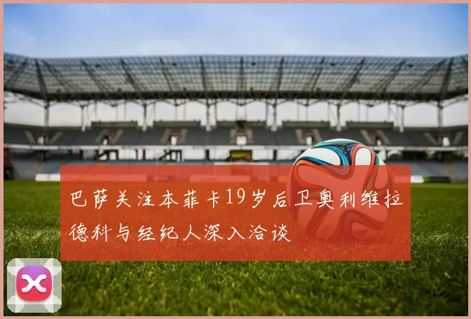巴萨关注本菲卡19岁后卫奥利维拉德科与经纪人深入洽谈