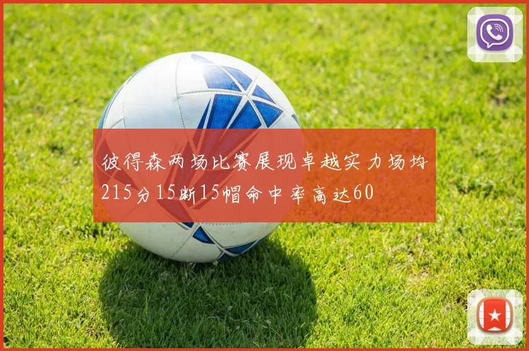 彼得森两场比赛展现卓越实力场均215分15断15帽命中率高达60