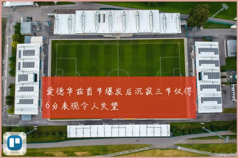 爱德华兹首节爆发后沉寂三节仅得6分表现令人失望