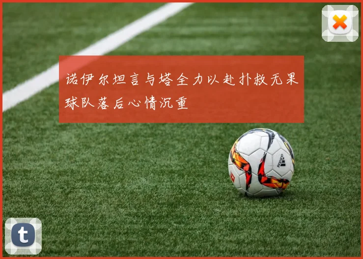 诺伊尔坦言与塔全力以赴扑救无果球队落后心情沉重