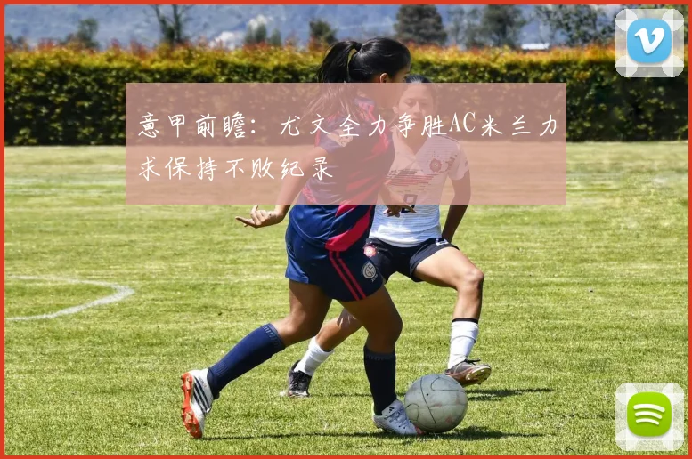 意甲前瞻：尤文全力争胜AC米兰力求保持不败纪录