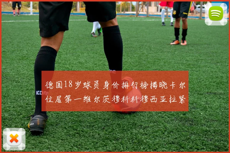 德国18岁球员身价排行榜揭晓卡尔位居第一维尔茨穆科科穆西亚拉紧随其后