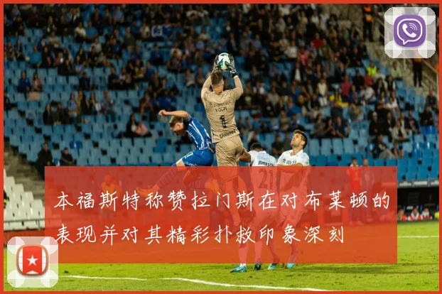 本福斯特称赞拉门斯在对布莱顿的表现并对其精彩扑救印象深刻