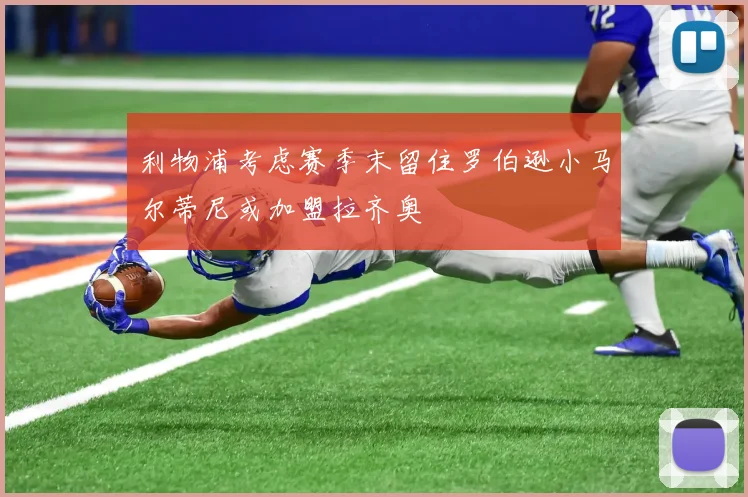 利物浦考虑赛季末留住罗伯逊小马尔蒂尼或加盟拉齐奥