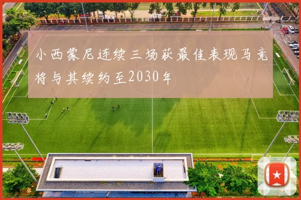 小西蒙尼连续三场获最佳表现马竞将与其续约至2030年