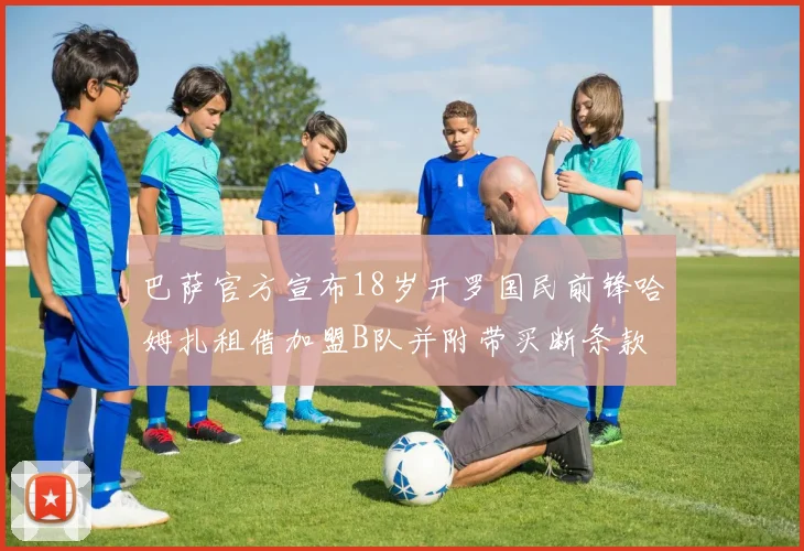 巴萨官方宣布18岁开罗国民前锋哈姆扎租借加盟B队并附带买断条款